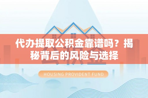 环县代办提取公积金靠谱吗？揭秘背后的风险与选择