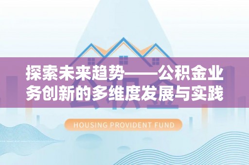 环县探索未来趋势——公积金业务创新的多维度发展与实践