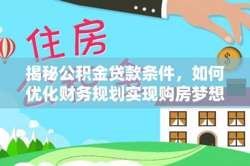 环县揭秘公积金贷款条件，如何优化财务规划实现购房梦想