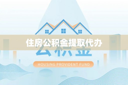 环县住房公积金提取代办