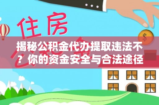 环县揭秘公积金代办提取违法不？你的资金安全与合法途径解析