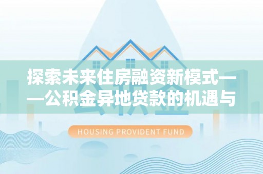 环县探索未来住房融资新模式——公积金异地贷款的机遇与挑战