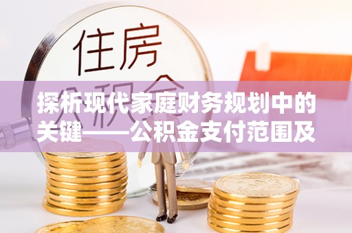 环县探析现代家庭财务规划中的关键——公积金支付范围及其影响