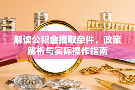 环县解读公积金提取条件，政策解析与实际操作指南