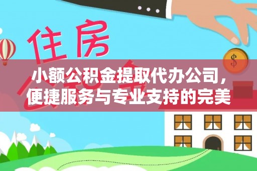 环县小额公积金提取代办公司，便捷服务与专业支持的完美结合