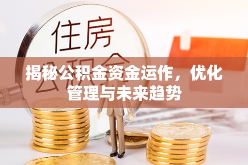环县揭秘公积金资金运作，优化管理与未来趋势