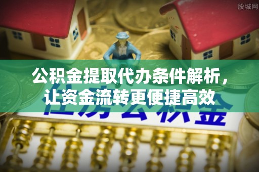 环县公积金提取代办条件解析，让资金流转更便捷高效