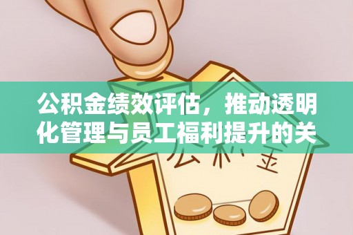 环县公积金绩效评估，推动透明化管理与员工福利提升的关键