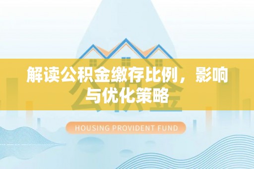 环县解读公积金缴存比例，影响与优化策略