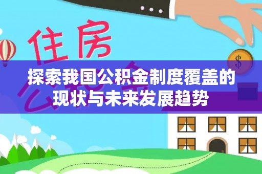 环县探索我国公积金制度覆盖的现状与未来发展趋势