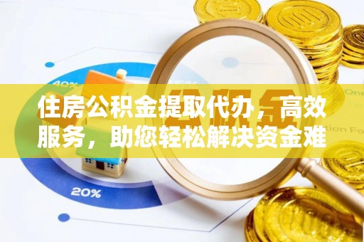 环县住房公积金提取代办，高效服务，助您轻松解决资金难题