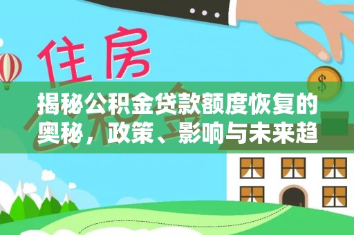 环县揭秘公积金贷款额度恢复的奥秘，政策、影响与未来趋势
