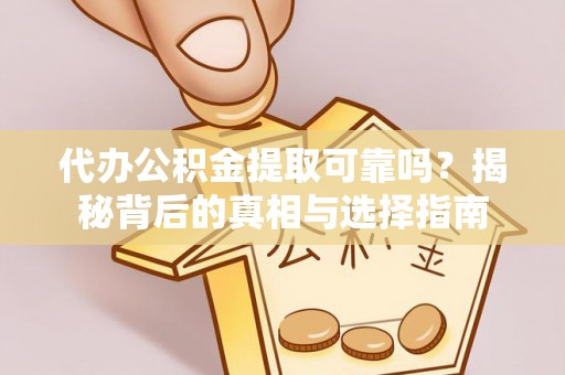环县代办公积金提取可靠吗？揭秘背后的真相与选择指南