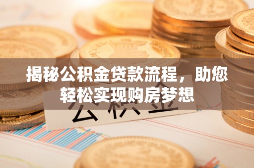 环县揭秘公积金贷款流程，助您轻松实现购房梦想