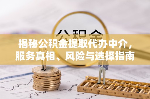 环县揭秘公积金提取代办中介，服务真相、风险与选择指南