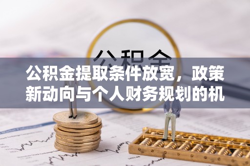 环县公积金提取条件放宽，政策新动向与个人财务规划的机遇
