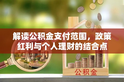 环县解读公积金支付范围，政策红利与个人理财的结合点