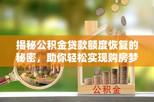 环县揭秘公积金贷款额度恢复的秘密，助你轻松实现购房梦想