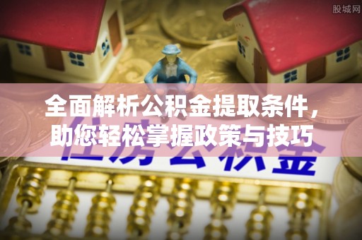 环县全面解析公积金提取条件，助您轻松掌握政策与技巧
