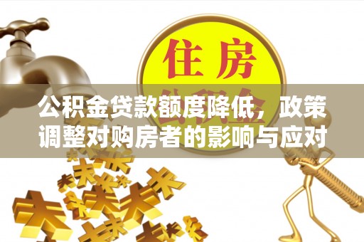 环县公积金贷款额度降低，政策调整对购房者的影响与应对策略