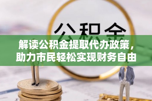 环县解读公积金提取代办政策，助力市民轻松实现财务自由