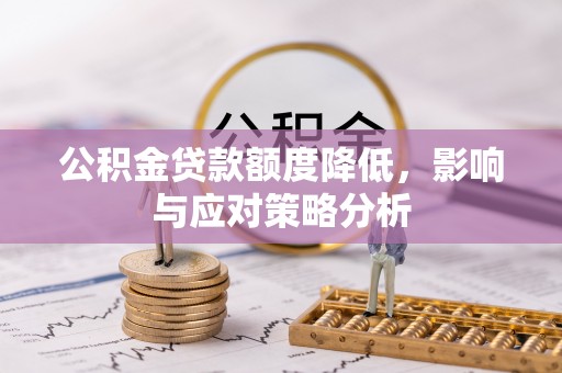 环县公积金贷款额度降低，影响与应对策略分析