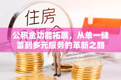环县公积金功能拓展，从单一储蓄到多元服务的革新之路