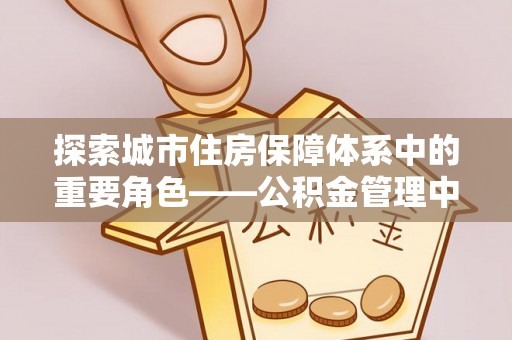 环县探索城市住房保障体系中的重要角色——公积金管理中心