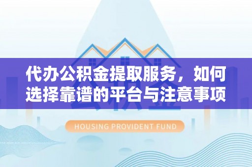 环县代办公积金提取服务，如何选择靠谱的平台与注意事项
