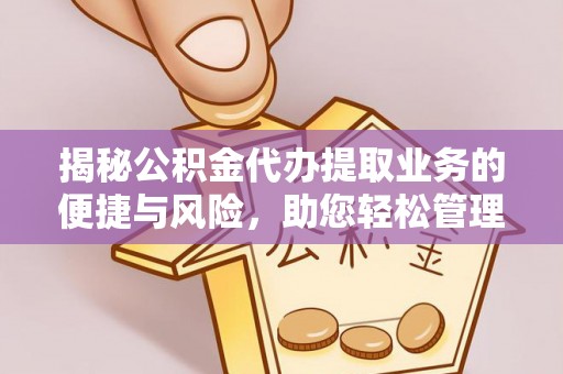 环县揭秘公积金代办提取业务的便捷与风险，助您轻松管理个人财务