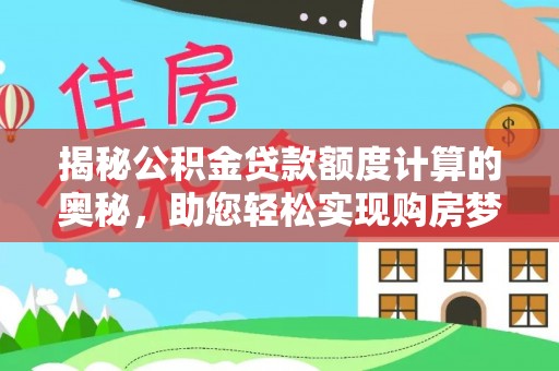 环县揭秘公积金贷款额度计算的奥秘，助您轻松实现购房梦想