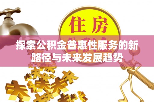 环县探索公积金普惠性服务的新路径与未来发展趋势