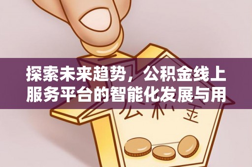 环县探索未来趋势，公积金线上服务平台的智能化发展与用户便利性提升