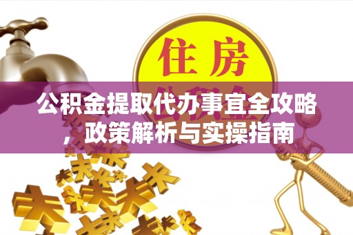 环县公积金提取代办事宜全攻略，政策解析与实操指南