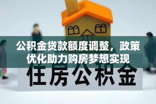 环县公积金贷款额度调整，政策优化助力购房梦想实现