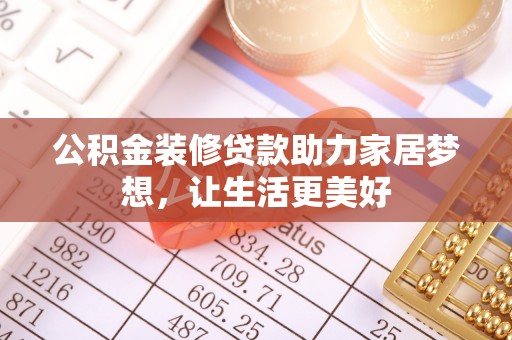 环县公积金装修贷款助力家居梦想，让生活更美好