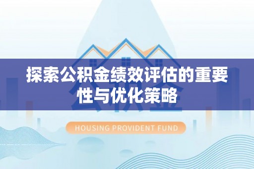 环县探索公积金绩效评估的重要性与优化策略