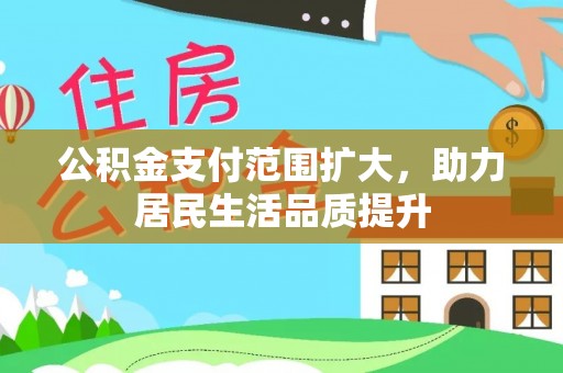 环县公积金支付范围扩大，助力居民生活品质提升