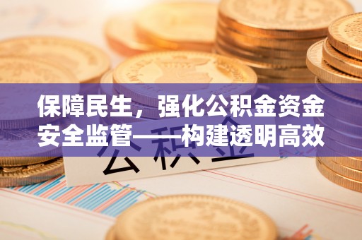 环县保障民生，强化公积金资金安全监管——构建透明高效的管理体系