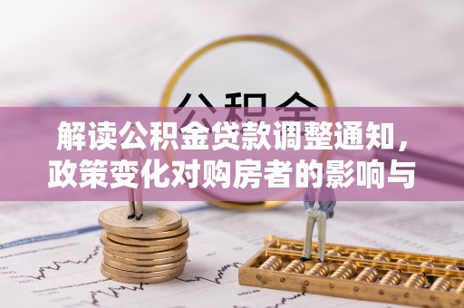 环县解读公积金贷款调整通知，政策变化对购房者的影响与应对策略