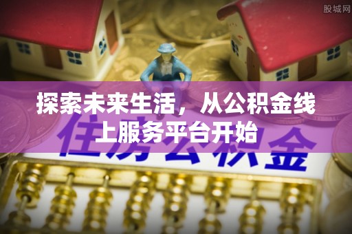 环县探索未来生活，从公积金线上服务平台开始