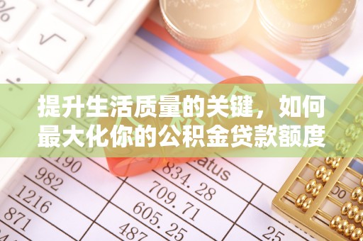 环县提升生活质量的关键，如何最大化你的公积金贷款额度