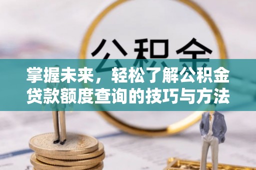 环县掌握未来，轻松了解公积金贷款额度查询的技巧与方法