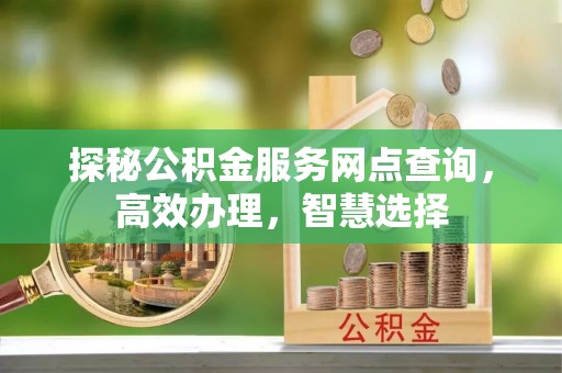 环县探秘公积金服务网点查询，高效办理，智慧选择