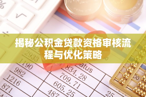 环县揭秘公积金贷款资格审核流程与优化策略
