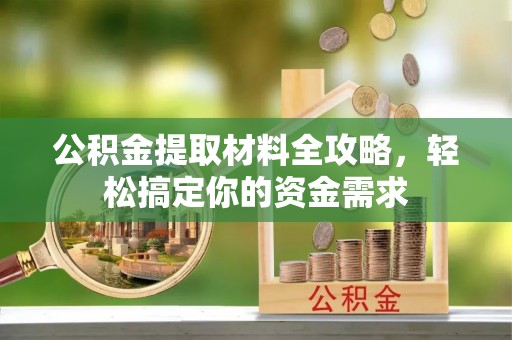 环县公积金提取材料全攻略，轻松搞定你的资金需求