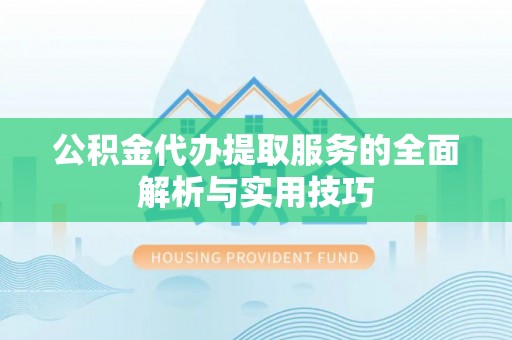 环县公积金代办提取服务的全面解析与实用技巧