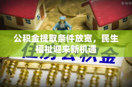 环县公积金提取条件放宽，民生福祉迎来新机遇