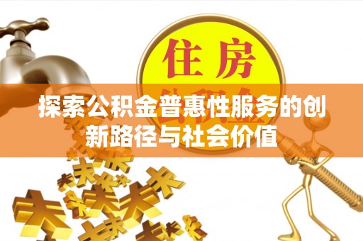 环县探索公积金普惠性服务的创新路径与社会价值