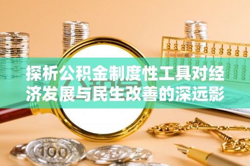 环县探析公积金制度性工具对经济发展与民生改善的深远影响